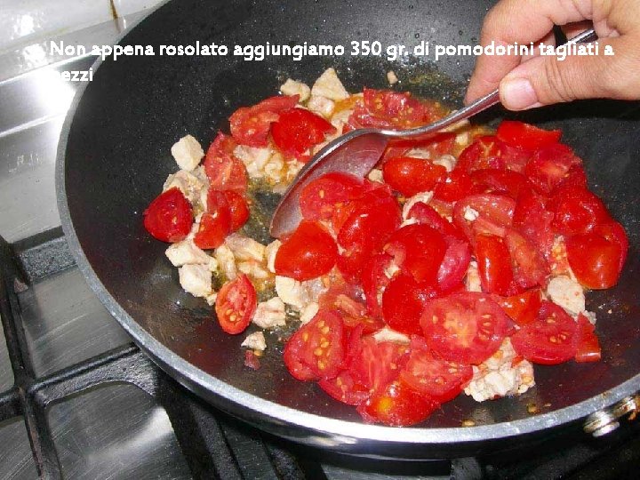 Non appena rosolato aggiungiamo 350 gr. di pomodorini tagliati a pezzi 