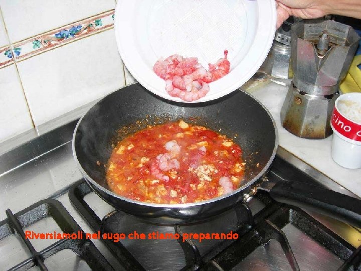 Riversiamoli nel sugo che stiamo preparando Riversiamoli nel sugo che stiamo preparando
