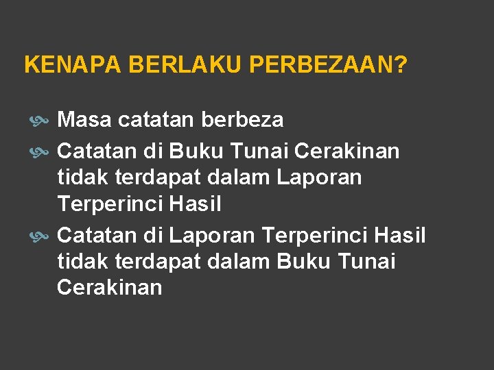 KENAPA BERLAKU PERBEZAAN? Masa catatan berbeza Catatan di Buku Tunai Cerakinan tidak terdapat dalam KENAPA BERLAKU PERBEZAAN? Masa catatan berbeza Catatan di Buku Tunai Cerakinan tidak terdapat dalam