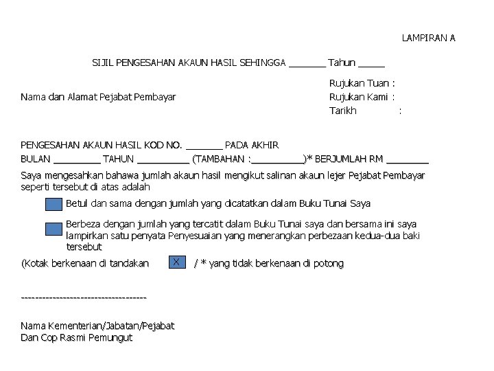 LAMPIRAN A SIJIL PENGESAHAN AKAUN HASIL SEHINGGA _______ Tahun _____ Nama dan Alamat Pejabat LAMPIRAN A SIJIL PENGESAHAN AKAUN HASIL SEHINGGA _______ Tahun _____ Nama dan Alamat Pejabat