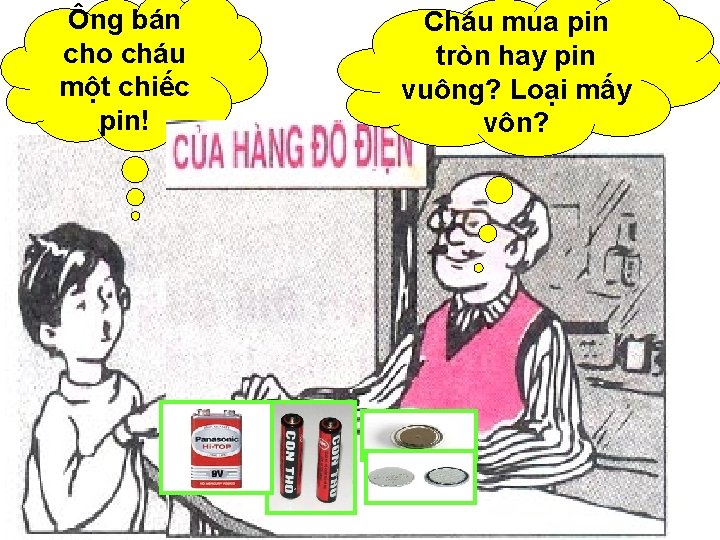 Ông bán cho cháu một chiếc pin! Cháu mua pin tròn hay pin vuông?