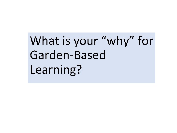 What is your “why” for Garden-Based Learning? 