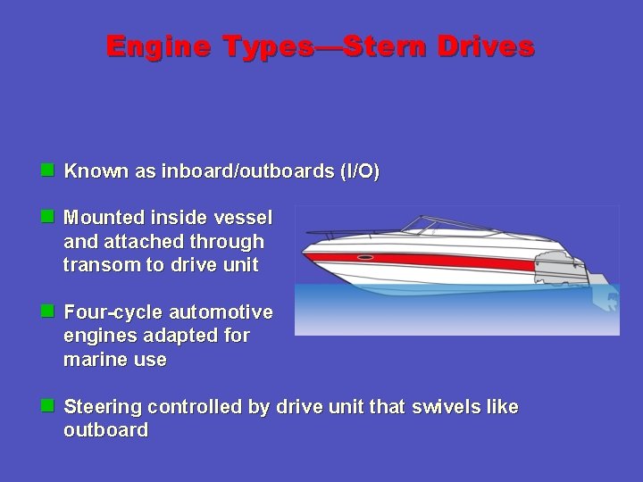 Engine Types—Stern Drives n Known as inboard/outboards (I/O) n Mounted inside vessel and attached