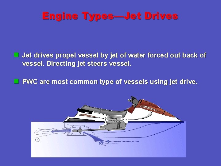 Engine Types—Jet Drives n Jet drives propel vessel by jet of water forced out