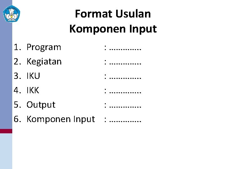 Format Usulan Komponen Input 1. 2. 3. 4. 5. 6. Program Kegiatan IKU IKK