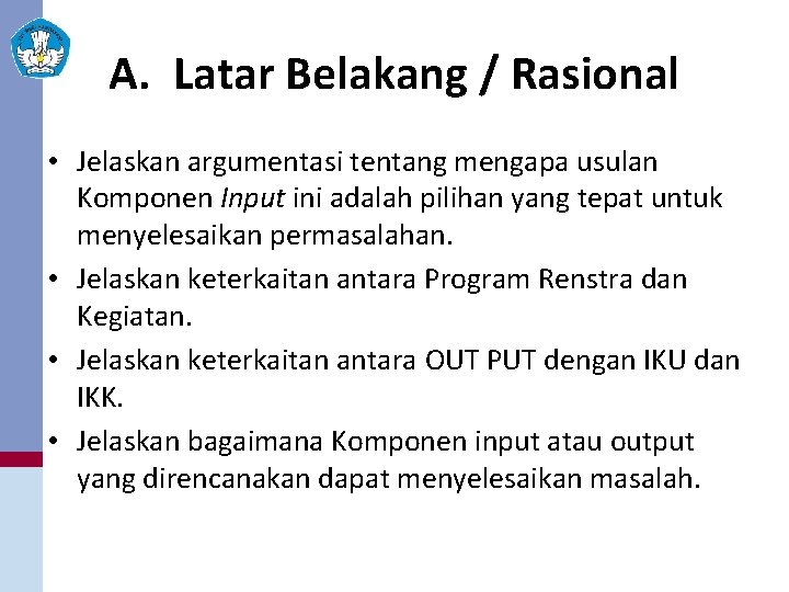 A. Latar Belakang / Rasional • Jelaskan argumentasi tentang mengapa usulan Komponen Input ini