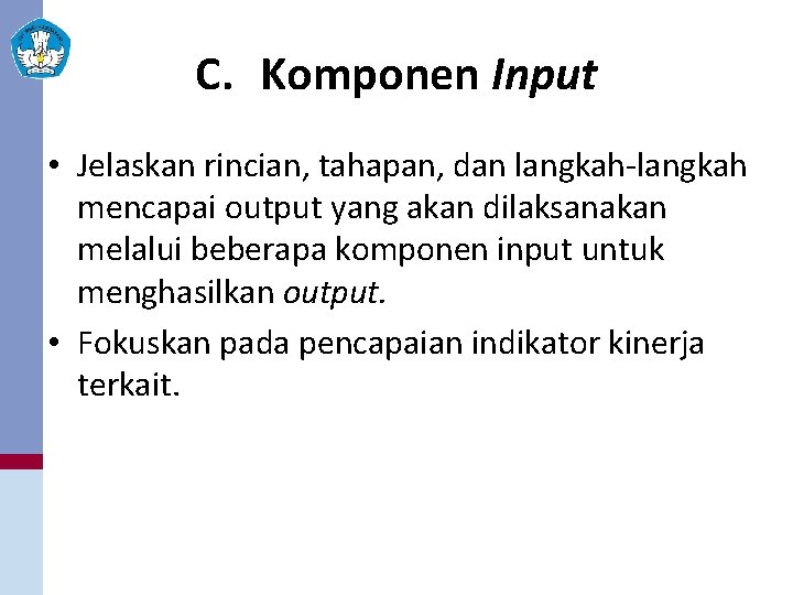 C. Komponen Input • Jelaskan rincian, tahapan, dan langkah-langkah mencapai output yang akan dilaksanakan