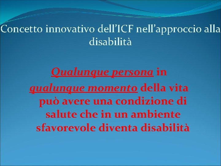 Concetto innovativo dell’ICF nell’approccio alla disabilità Qualunque persona in qualunque momento della vita può