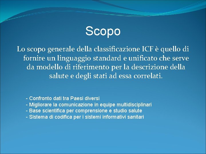 Scopo Lo scopo generale della classificazione ICF è quello di fornire un linguaggio standard