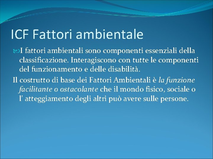 ICF Fattori ambientale I fattori ambientali sono componenti essenziali della classificazione. Interagiscono con tutte