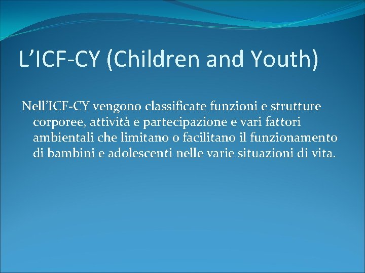 L’ICF-CY (Children and Youth) Nell’ICF-CY vengono classificate funzioni e strutture corporee, attività e partecipazione