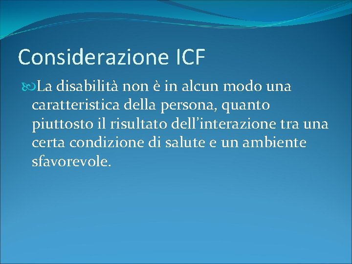 Considerazione ICF La disabilità non è in alcun modo una caratteristica della persona, quanto