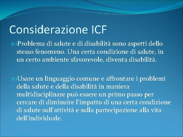 Considerazione ICF Problema di salute e di disabilità sono aspetti dello stesso fenomeno. Una