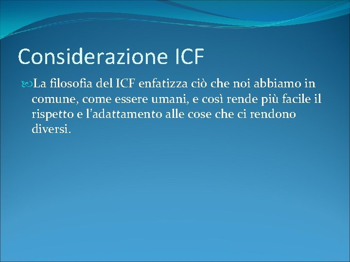 Considerazione ICF La filosofia del ICF enfatizza ciò che noi abbiamo in comune, come