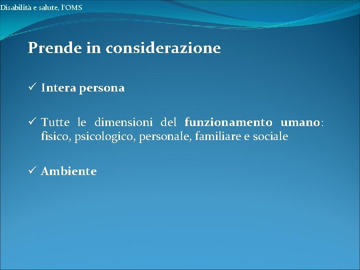 Disabilità e salute, l’OMS Prende in considerazione ü Intera persona ü Tutte le dimensioni