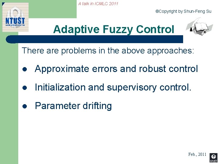 A talk in ICMLC 2011 ®Copyright by Shun-Feng Su Adaptive Fuzzy Control There are