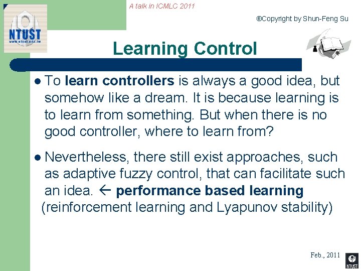 A talk in ICMLC 2011 ®Copyright by Shun-Feng Su Learning Control l To learn