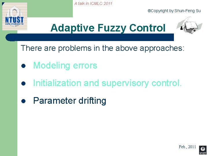 A talk in ICMLC 2011 ®Copyright by Shun-Feng Su Adaptive Fuzzy Control There are