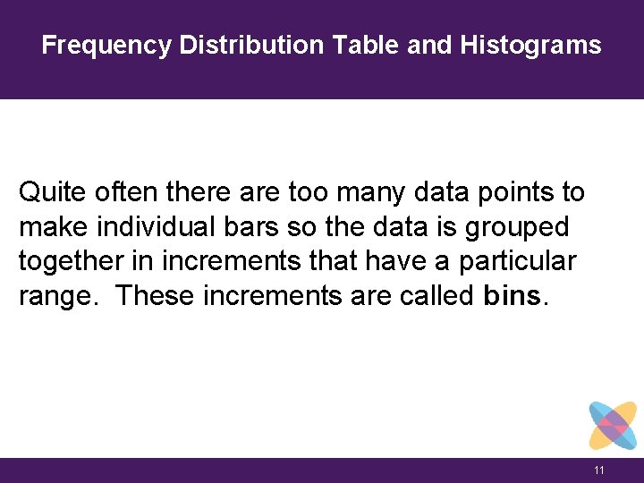 Frequency Distribution Table and Histograms Quite often there are too many data points to