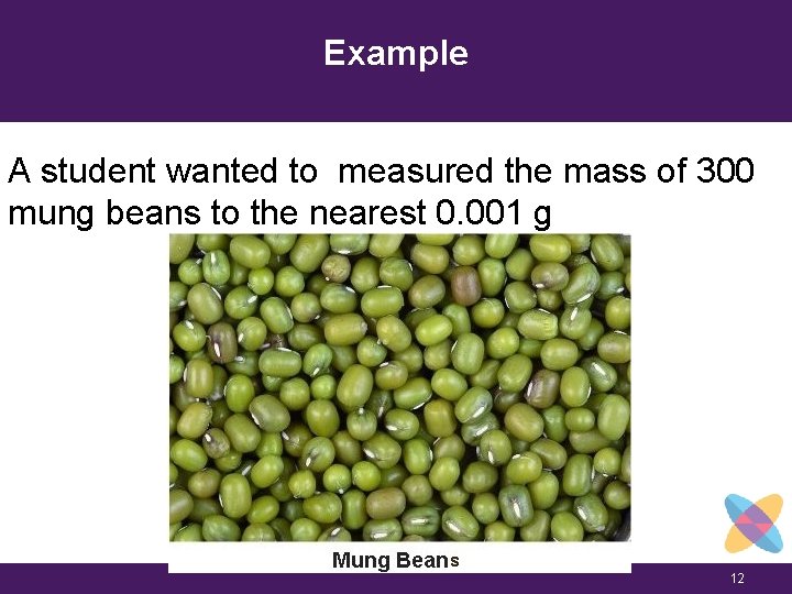 Example A student wanted to measured the mass of 300 mung beans to the