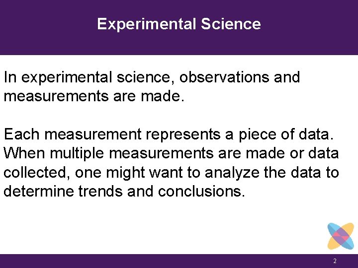 Experimental Science In experimental science, observations and measurements are made. Each measurement represents a