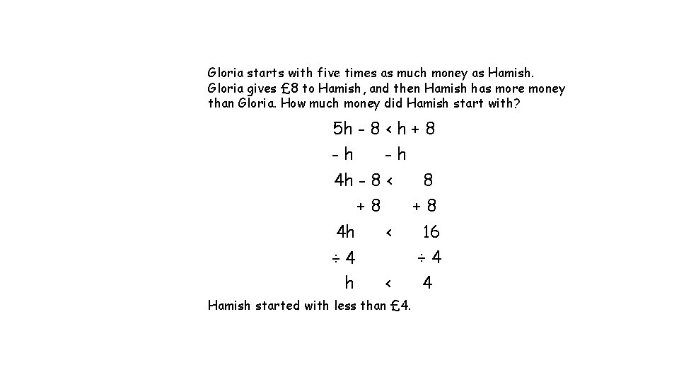 Gloria starts with five times as much money as Hamish. Gloria gives £ 8