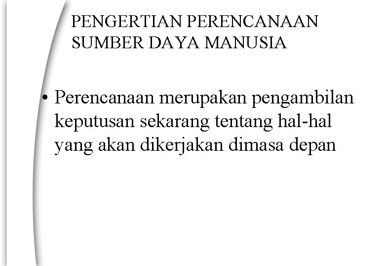 PENGERTIAN PERENCANAAN SUMBER DAYA MANUSIA • Perencanaan merupakan pengambilan keputusan sekarang tentang hal-hal yang