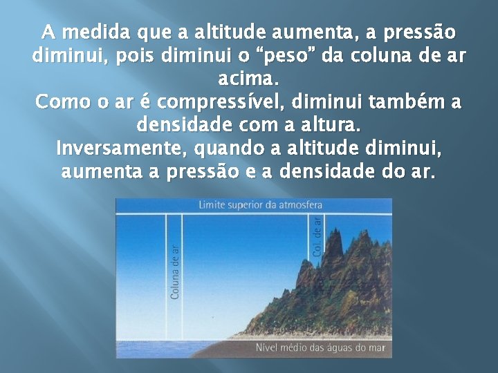 A medida que a altitude aumenta, a pressão diminui, pois diminui o “peso” da