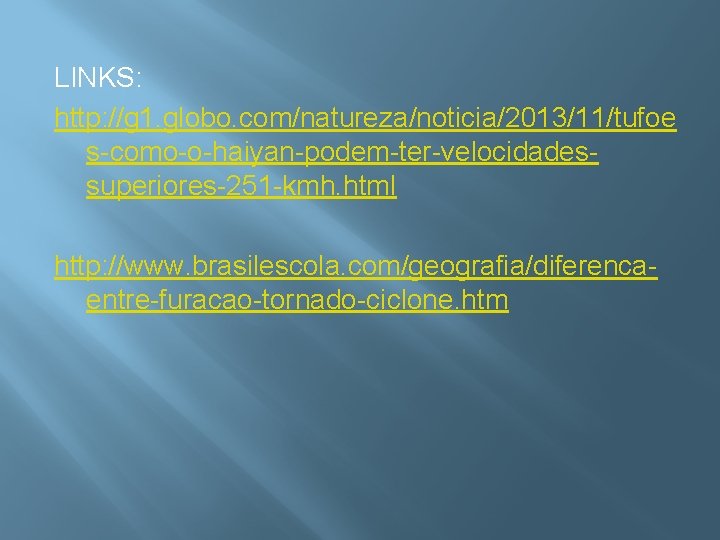 LINKS: http: //g 1. globo. com/natureza/noticia/2013/11/tufoe s-como-o-haiyan-podem-ter-velocidadessuperiores-251 -kmh. html http: //www. brasilescola. com/geografia/diferencaentre-furacao-tornado-ciclone. htm