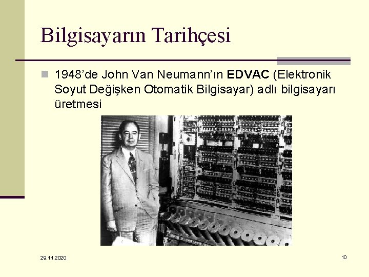 Bilgisayarın Tarihçesi n 1948’de John Van Neumann’ın EDVAC (Elektronik Soyut Değişken Otomatik Bilgisayar) adlı