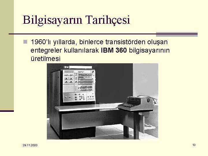 Bilgisayarın Tarihçesi n 1960’lı yıllarda, binlerce transistörden oluşan entegreler kullanılarak IBM 360 bilgisayarının üretilmesi