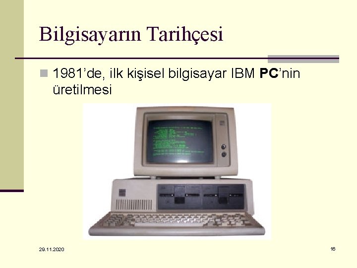 Bilgisayarın Tarihçesi n 1981’de, ilk kişisel bilgisayar IBM PC’nin üretilmesi 29. 11. 2020 16