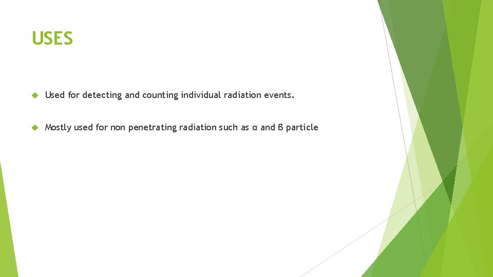 USES Used for detecting and counting individual radiation events. Mostly used for non penetrating