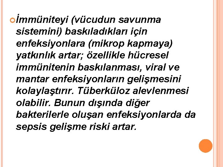  İmmüniteyi (vücudun savunma sistemini) baskıladıkları için enfeksiyonlara (mikrop kapmaya) yatkınlık artar; özellikle hücresel