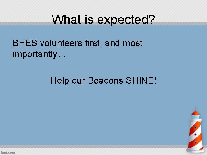 What is expected? BHES volunteers first, and most importantly… Help our Beacons SHINE! 