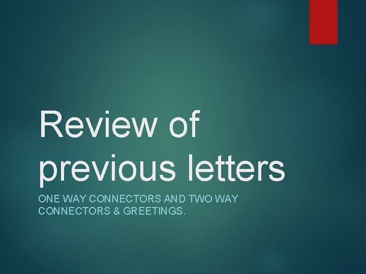 Review of previous letters ONE WAY CONNECTORS AND TWO WAY CONNECTORS & GREETINGS. 