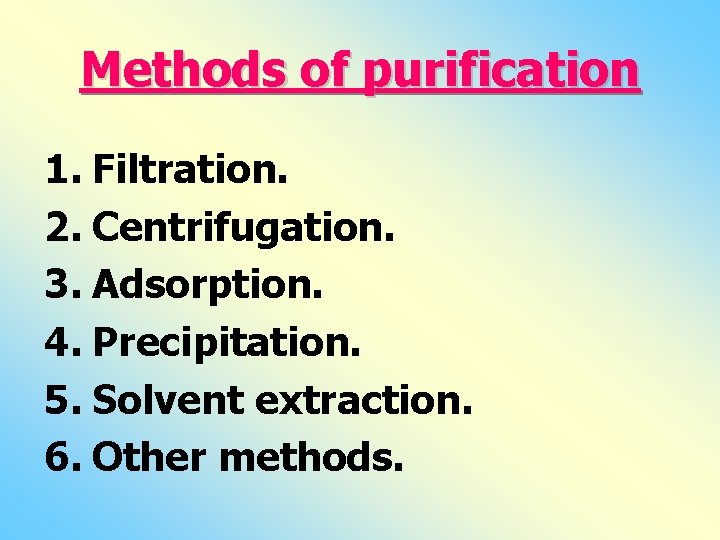 Methods of purification 1. Filtration. 2. Centrifugation. 3. Adsorption. 4. Precipitation. 5. Solvent extraction. Methods of purification 1. Filtration. 2. Centrifugation. 3. Adsorption. 4. Precipitation. 5. Solvent extraction.