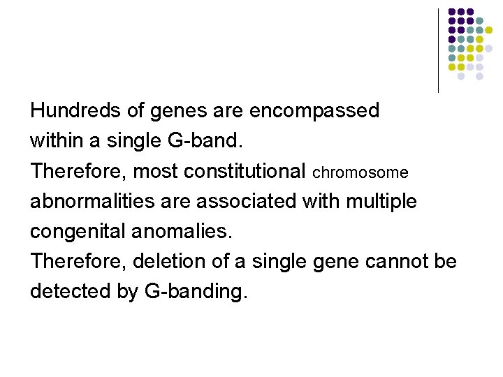 Hundreds of genes are encompassed within a single G-band. Therefore, most constitutional chromosome abnormalities