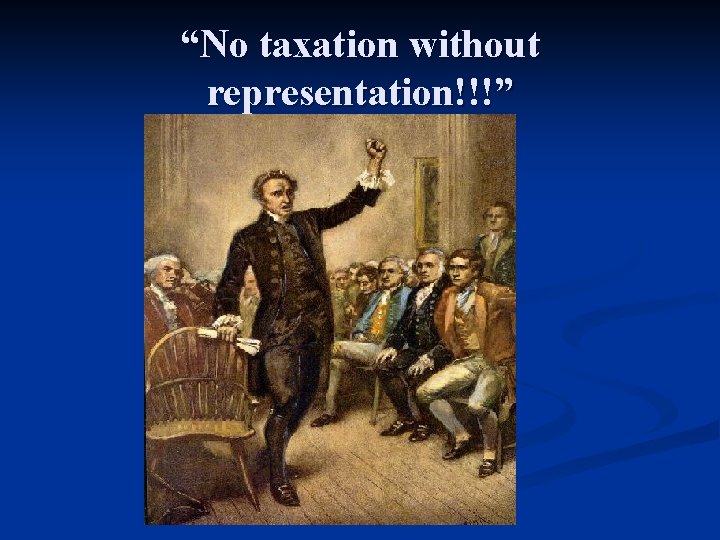 “No taxation without representation!!!” 