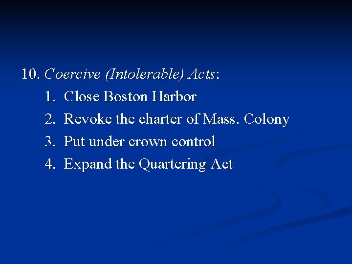 10. Coercive (Intolerable) Acts: 1. Close Boston Harbor 2. Revoke the charter of Mass.