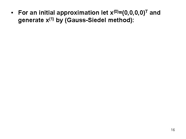  • For an initial approximation let x(0)=(0, 0, 0, 0)T and generate x(1)