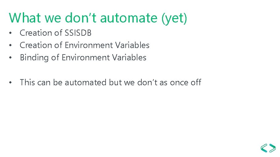 What we don’t automate (yet) • Creation of SSISDB • Creation of Environment Variables