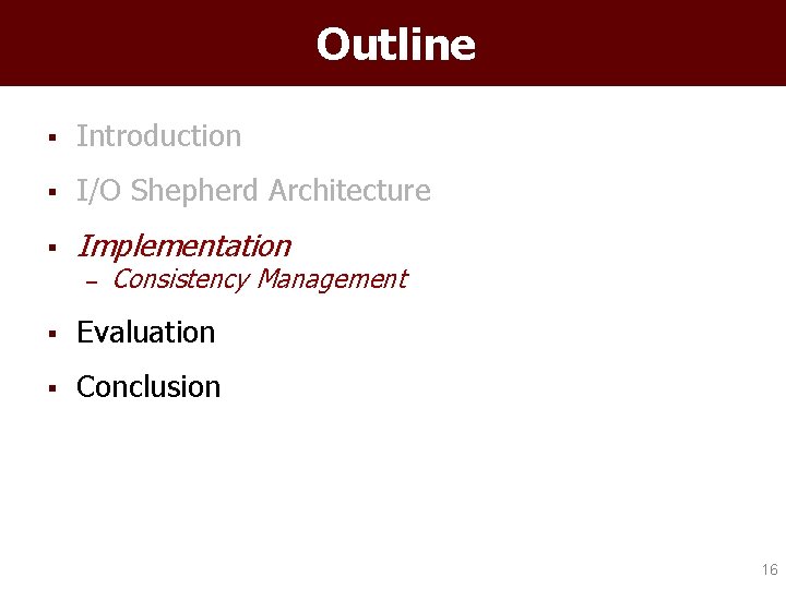 Outline § Introduction § I/O Shepherd Architecture § Implementation – Consistency Management § Evaluation