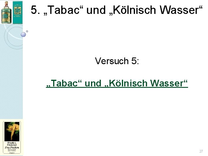 5. „Tabac“ und „Kölnisch Wasser“ Versuch 5: „Tabac“ und „Kölnisch Wasser“ 27 