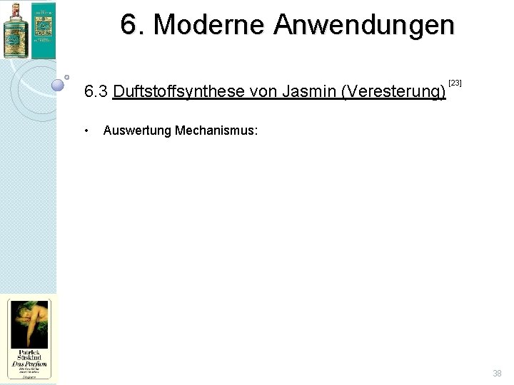 6. Moderne Anwendungen 6. 3 Duftstoffsynthese von Jasmin (Veresterung) • [23] Auswertung Mechanismus: 38