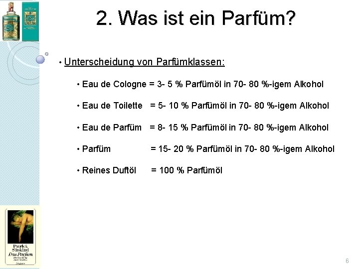 2. Was ist ein Parfüm? • Unterscheidung von Parfümklassen: • Eau de Cologne =