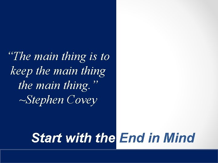 “The main thing is to keep the main thing. ” ~Stephen Covey Start with