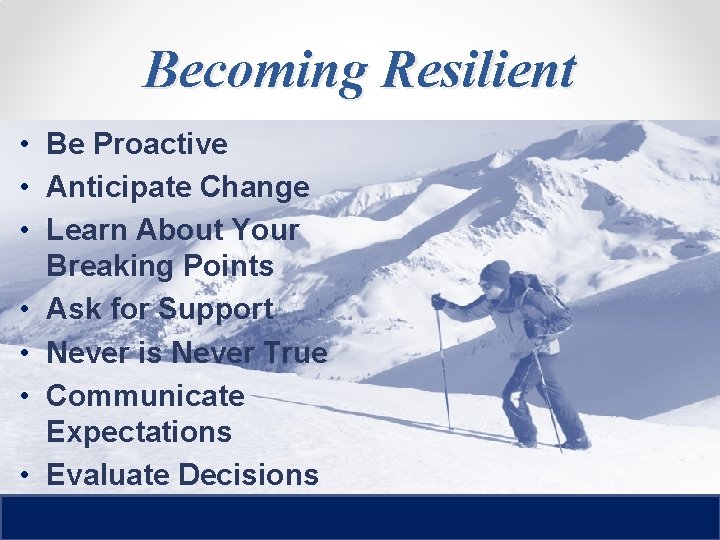 Becoming Resilient • Be Proactive • Anticipate Change • Learn About Your Breaking Points