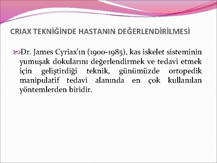 CRIAX TEKNİĞİNDE HASTANIN DEĞERLENDİRİLMESİ Dr. James Cyriax’ın (1900 -1985), kas iskelet sisteminin yumuşak dokularını