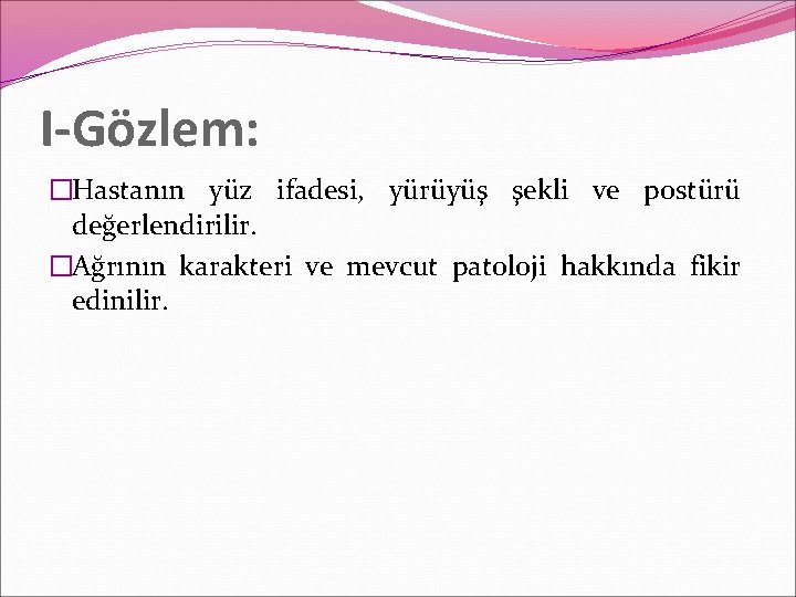 I-Gözlem: �Hastanın yüz ifadesi, yürüyüş şekli ve postürü değerlendirilir. �Ağrının karakteri ve mevcut patoloji